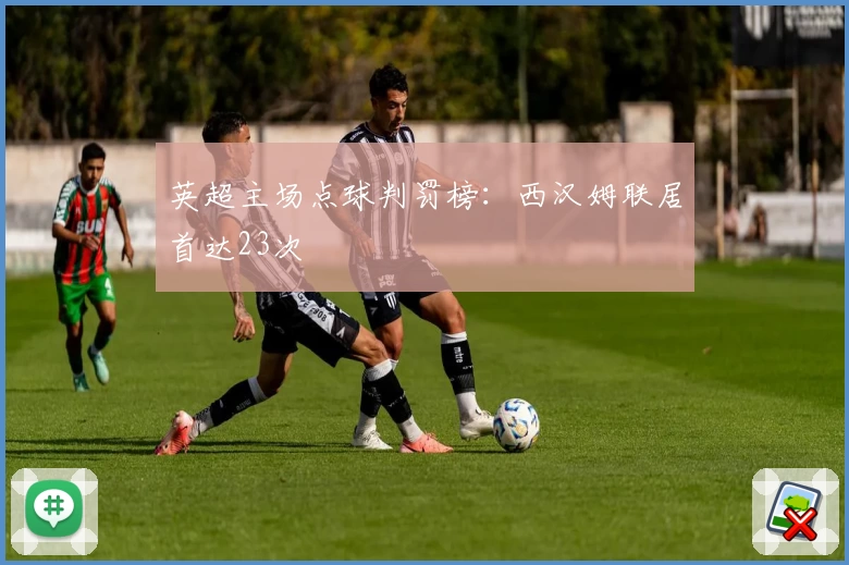 英超主场点球判罚榜：西汉姆联居首达23次