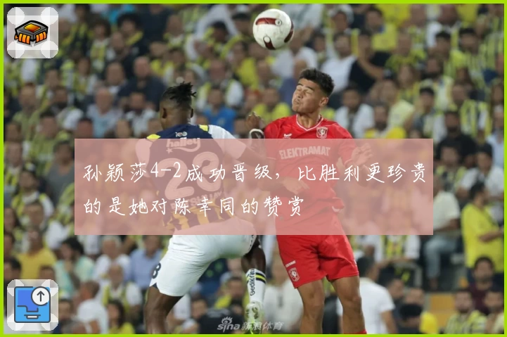 孙颖莎4-2成功晋级，比胜利更珍贵的是她对陈幸同的赞赏