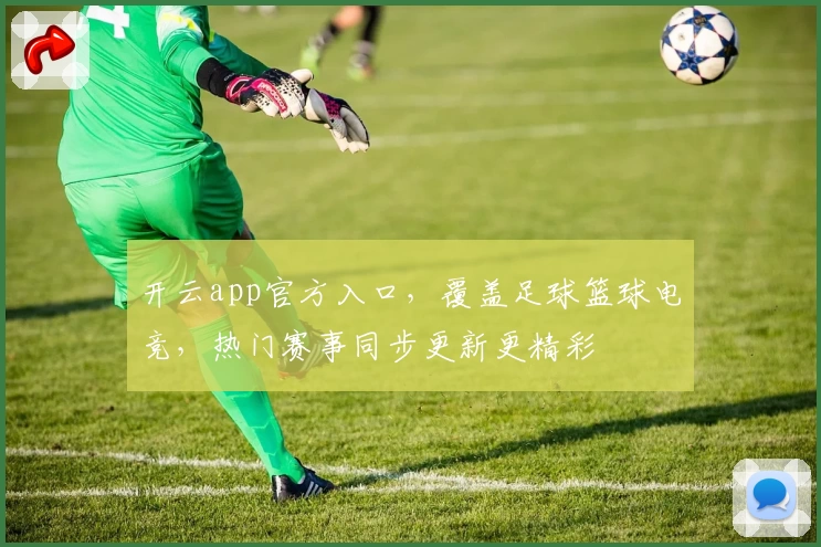开云app官方入口，覆盖足球篮球电竞，热门赛事同步更新更精彩