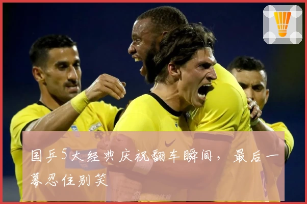 国乒5大经典庆祝翻车瞬间，最后一幕忍住别笑