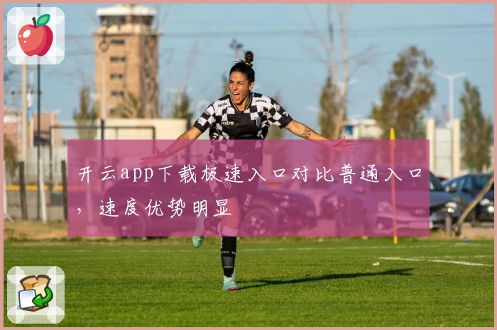开云app下载极速入口对比普通入口，速度优势明显