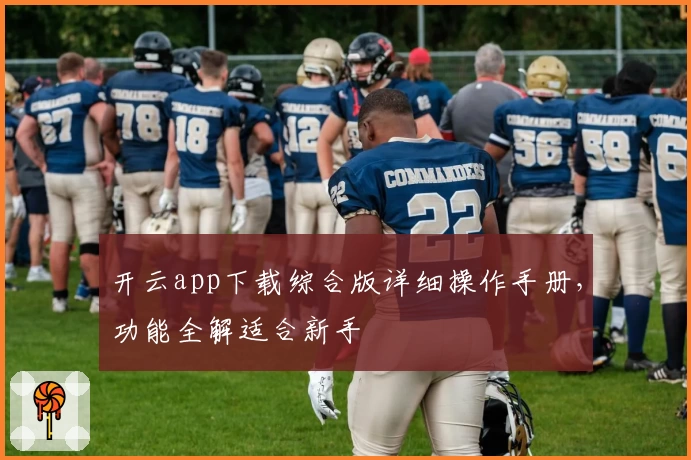 开云app下载综合版详细操作手册，功能全解适合新手