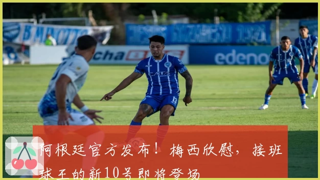 阿根廷官方发布!梅西欣慰,接班球王的新10号即将登场