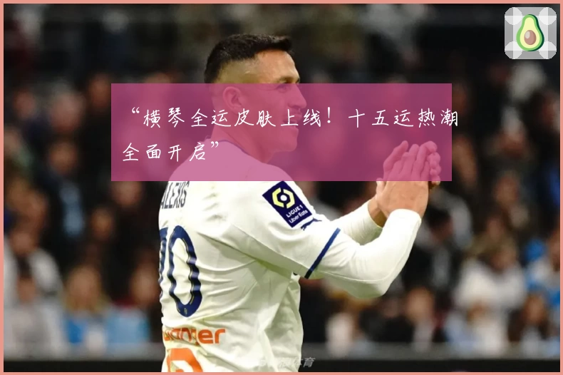 “横琴全运皮肤上线！十五运热潮全面开启”