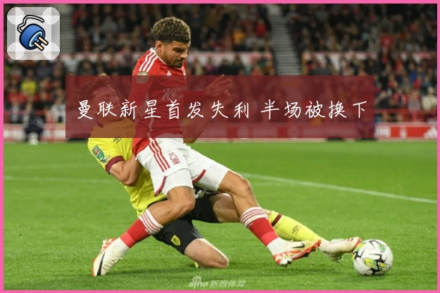 曼联新星首发失利 半场被换下