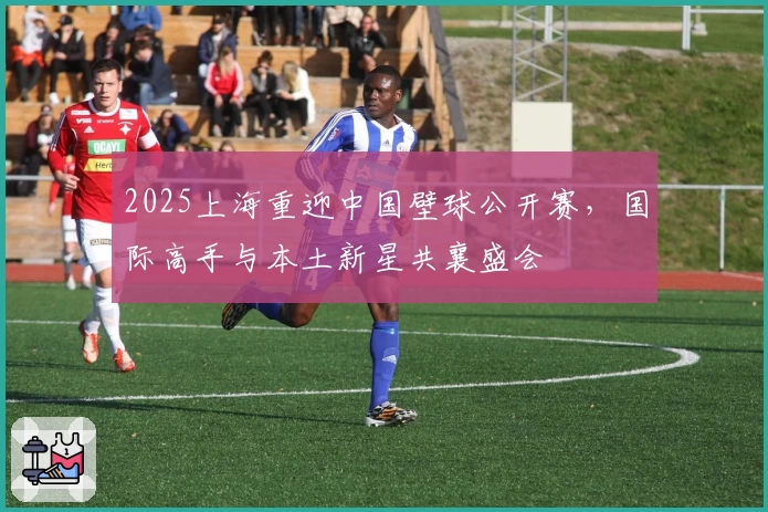 2025上海重迎中国壁球公开赛，国际高手与本土新星共襄盛会