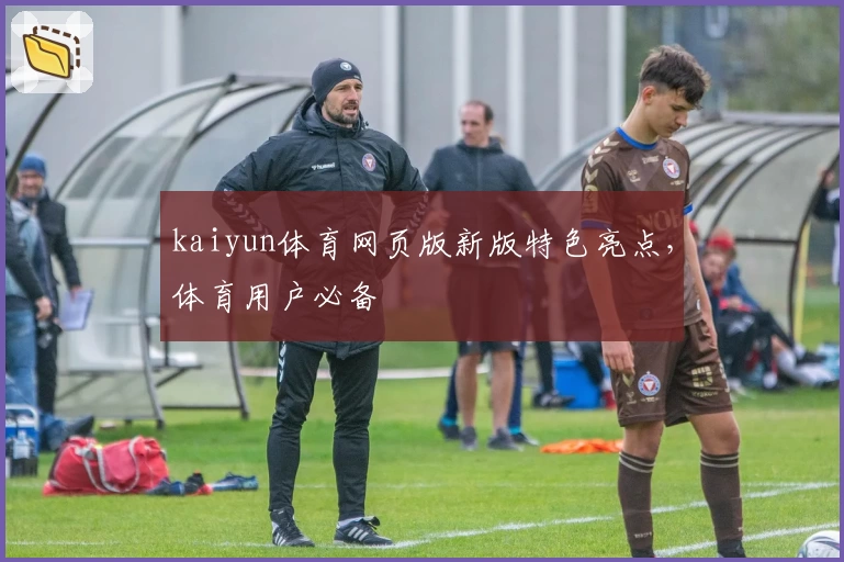 kaiyun体育网页版新版特色亮点，体育用户必备