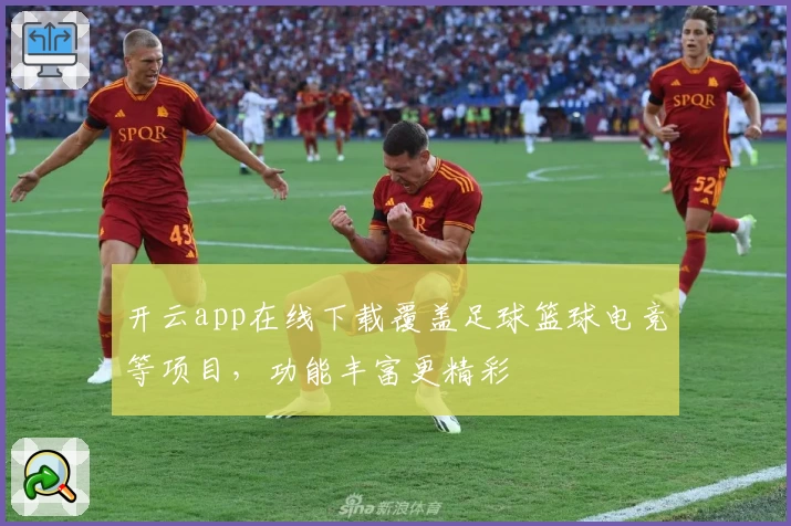 开云app在线下载覆盖足球篮球电竞等项目，功能丰富更精彩