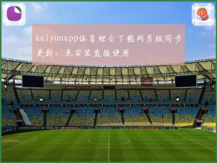 kaiyunapp体育综合下载网页版同步更新，免安装直接使用