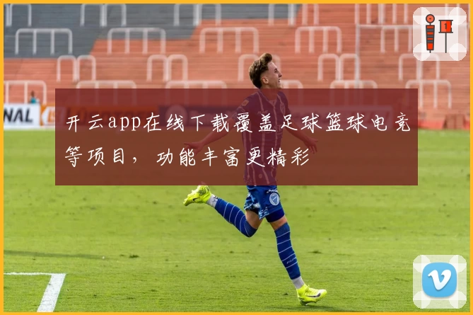 开云app在线下载覆盖足球篮球电竞等项目，功能丰富更精彩