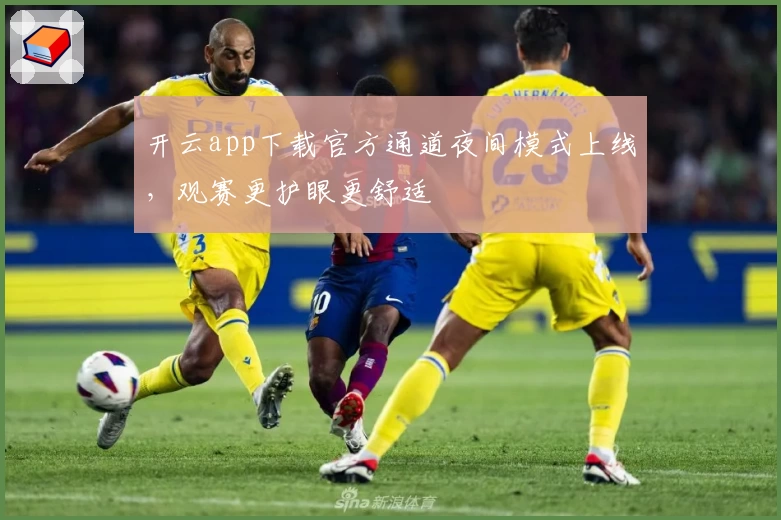 开云app下载官方通道夜间模式上线，观赛更护眼更舒适