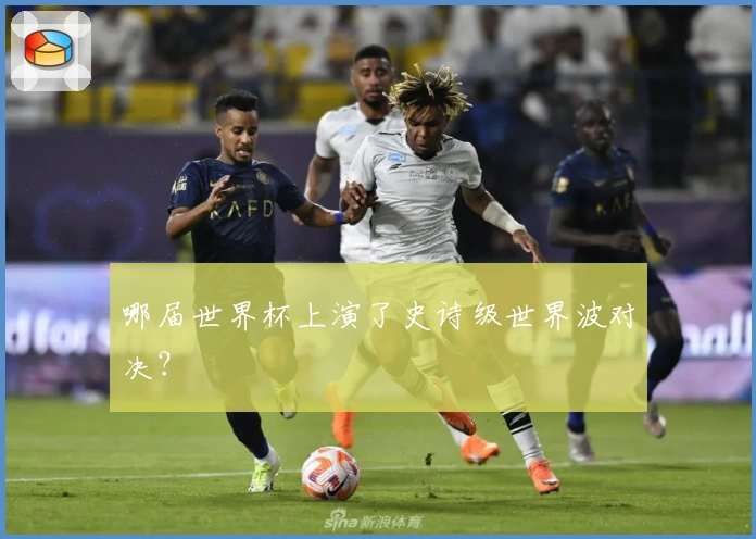 哪届世界杯上演了史诗级世界波对决？