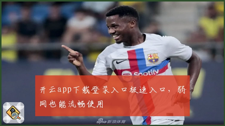 开云app下载登录入口极速入口，弱网也能流畅使用