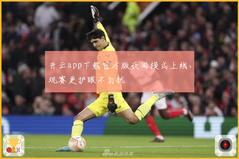 开云app下载官方版夜间模式上线，观赛更护眼不打扰