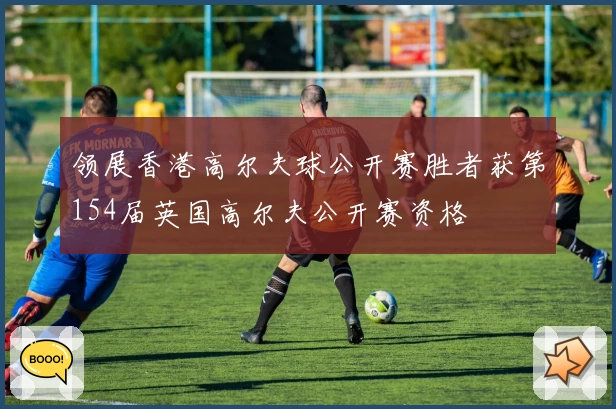领展香港高尔夫球公开赛胜者获第154届英国高尔夫公开赛资格