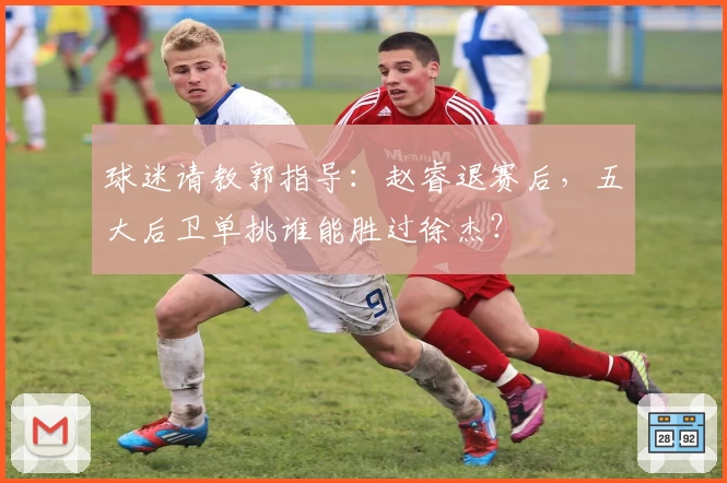 球迷请教郭指导：赵睿退赛后，五大后卫单挑谁能胜过徐杰？