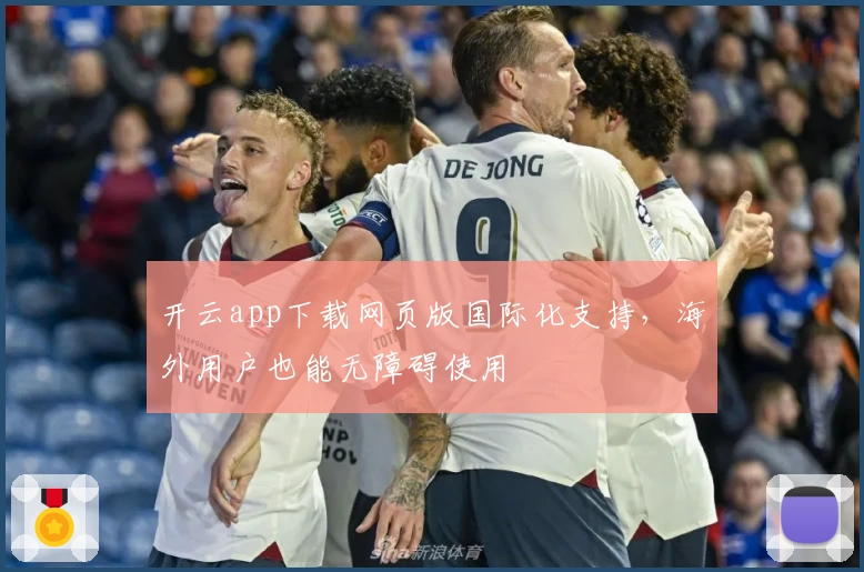 开云app下载网页版国际化支持，海外用户也能无障碍使用