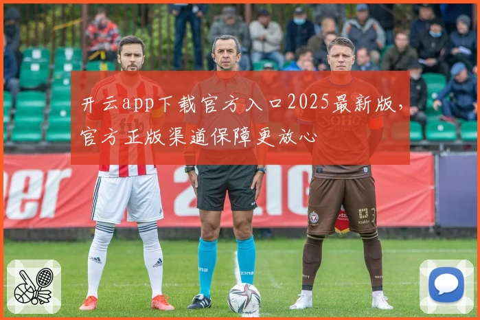 开云app下载官方入口2025最新版，官方正版渠道保障更放心