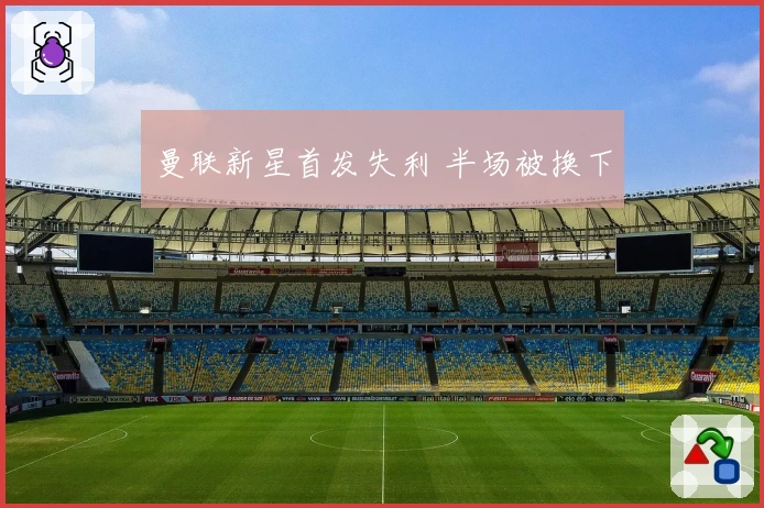 曼联新星首发失利 半场被换下