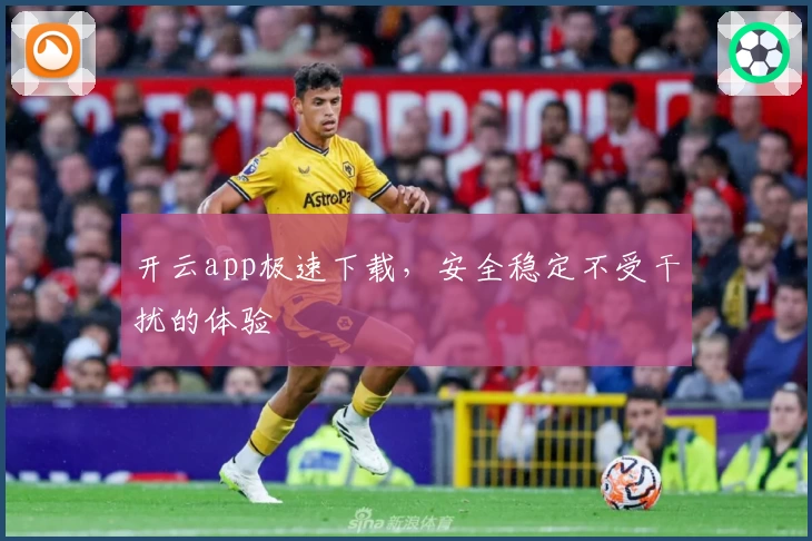 开云app极速下载，安全稳定不受干扰的体验