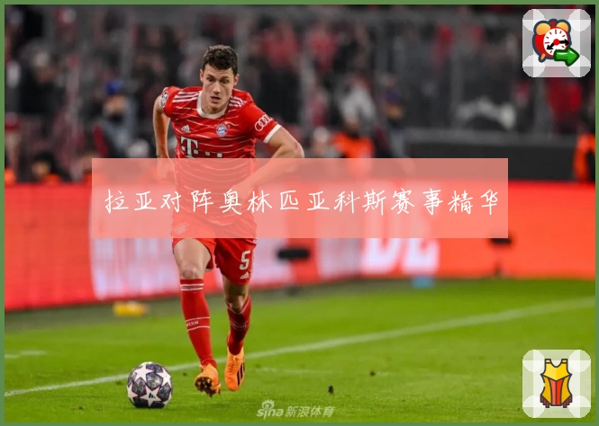 拉亚对阵奥林匹亚科斯赛事精华