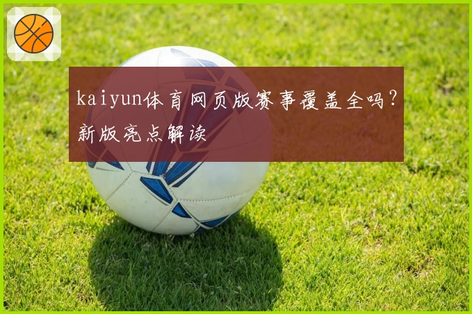 kaiyun体育网页版赛事覆盖全吗？新版亮点解读