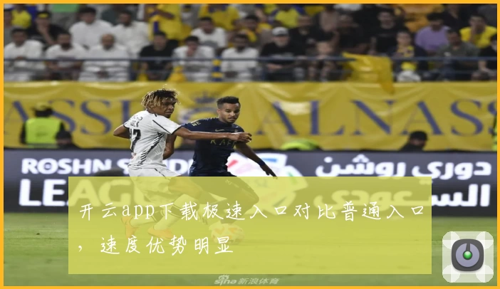 开云app下载极速入口对比普通入口，速度优势明显