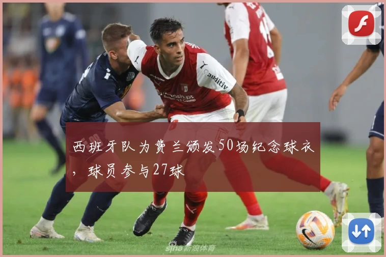 西班牙队为费兰颁发50场纪念球衣,球员参与27球