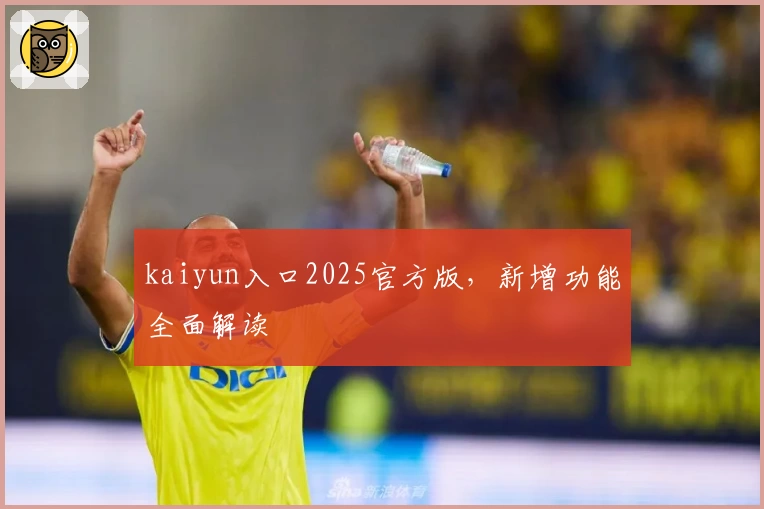 kaiyun入口2025官方版，新增功能全面解读