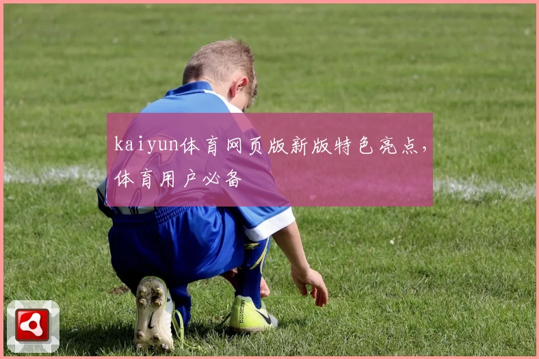 kaiyun体育网页版新版特色亮点，体育用户必备