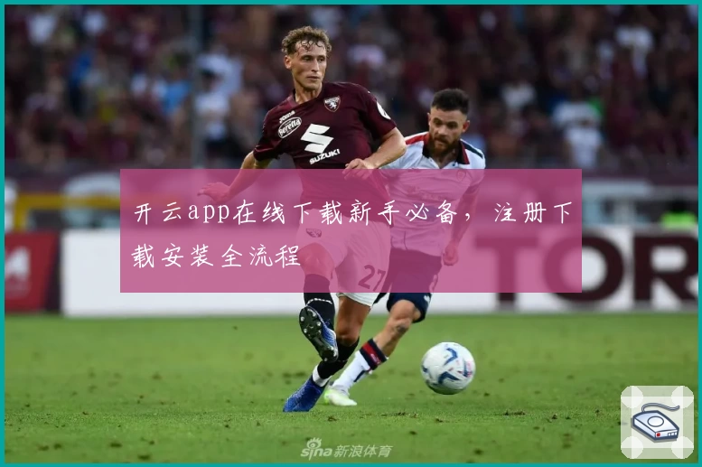 开云app在线下载新手必备，注册下载安装全流程