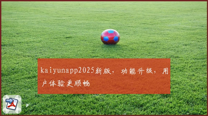 kaiyunapp2025新版，功能升级，用户体验更顺畅