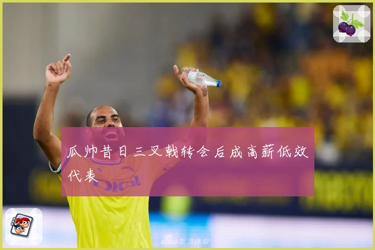 瓜帅昔日三叉戟转会后成高薪低效代表