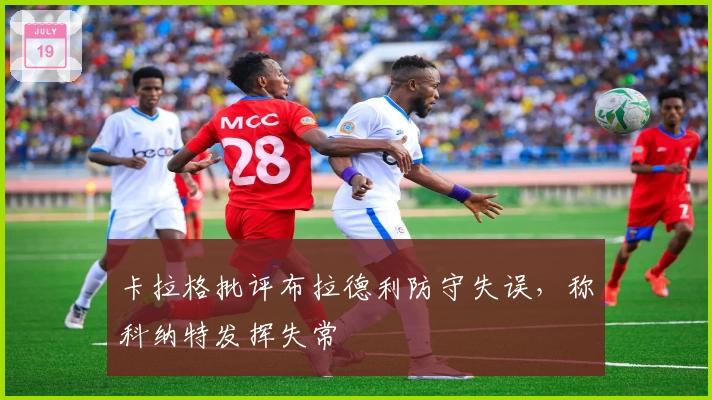 卡拉格批评布拉德利防守失误，称科纳特发挥失常