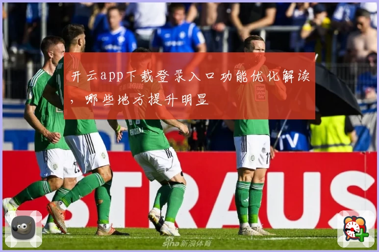 开云app下载登录入口功能优化解读，哪些地方提升明显